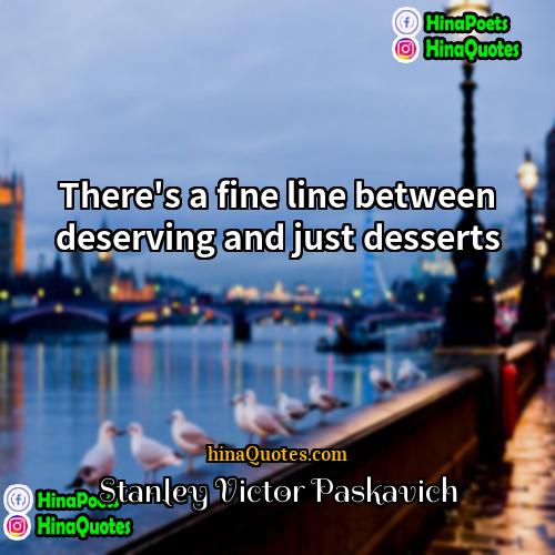 Stanley Victor Paskavich Quotes | There's a fine line between deserving and